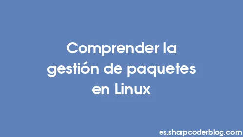 Comprender la gestión de paquetes en Linux - Thumbnail
