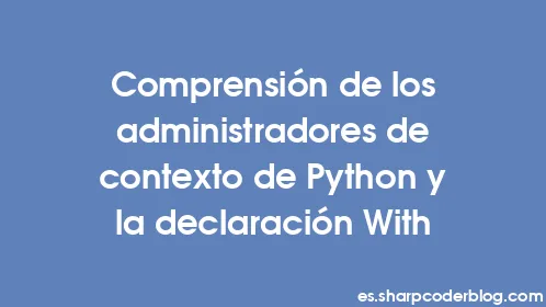 Comprensión de los administradores de contexto de Python y la declaración With - Thumbnail
