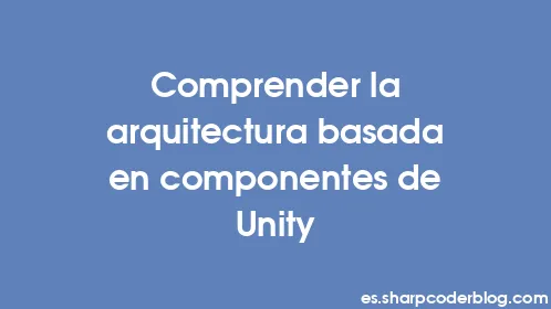 Comprender la arquitectura basada en componentes de Unity - Thumbnail
