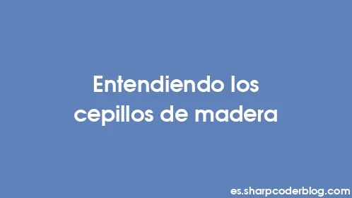 Entendiendo los cepillos de madera - Thumbnail