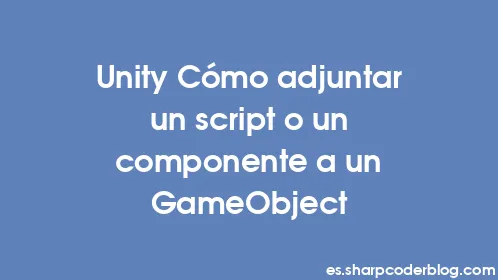 Unity Cómo adjuntar un script o un componente a un GameObject - Thumbnail