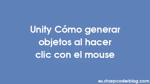 Unity Cómo generar objetos al hacer clic con el mouse - Thumbnail