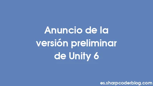 Anuncio de la versión preliminar de Unity 6 - Thumbnail
