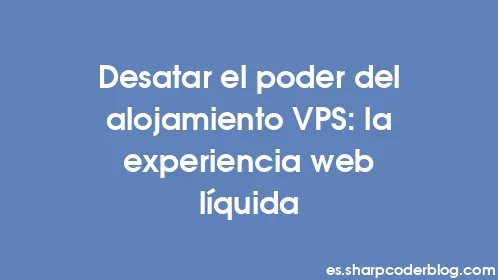 Desatar el poder del alojamiento VPS: la experiencia web líquida - Thumbnail