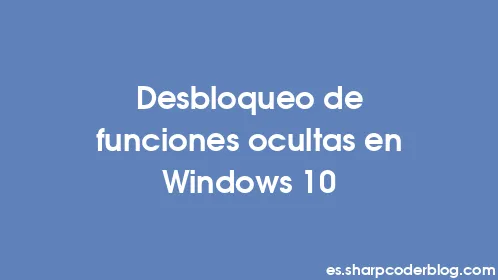 Desbloqueo de funciones ocultas en Windows 10 - Thumbnail
