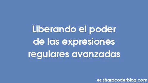 Liberando el poder de las expresiones regulares avanzadas - Thumbnail