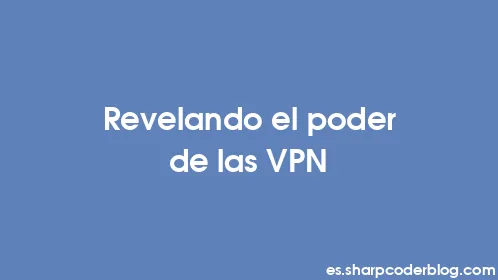 Revelando el poder de las VPN - Thumbnail