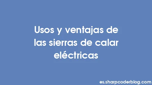 Usos y ventajas de las sierras de calar eléctricas - Thumbnail