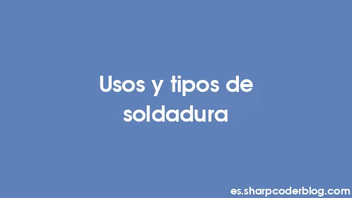 Usos y tipos de soldadura - Thumbnail