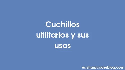 Cuchillos utilitarios y sus usos - Thumbnail