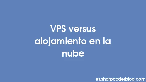 VPS versus alojamiento en la nube - Thumbnail