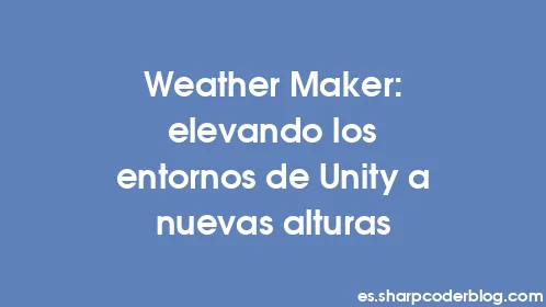 Weather Maker: elevando los entornos de Unity a nuevas alturas - Thumbnail