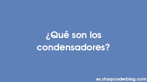 ¿Qué son los condensadores? - Thumbnail