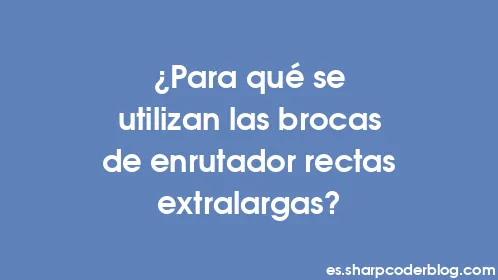 ¿Para qué se utilizan las brocas de enrutador rectas extralargas? - Thumbnail