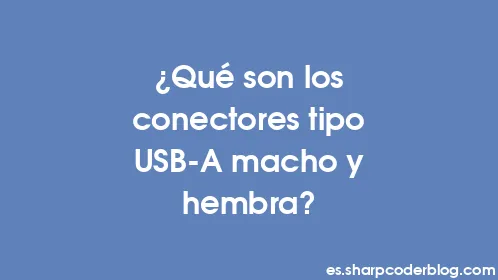 ¿Qué son los conectores tipo USB-A macho y hembra? - Thumbnail