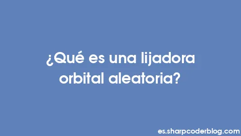 ¿Qué es una lijadora orbital aleatoria? - Thumbnail