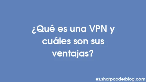 ¿Qué es una VPN y cuáles son sus ventajas? - Thumbnail
