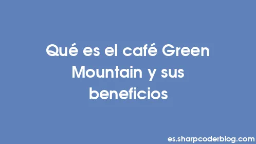 Qué es el café Green Mountain y sus beneficios - Thumbnail