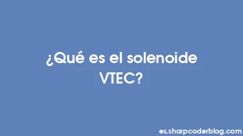 ¿Qué es el solenoide VTEC? - Thumbnail