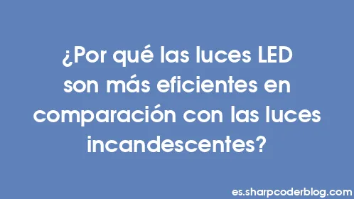 ¿Por qué las luces LED son más eficientes en comparación con las luces incandescentes? - Thumbnail
