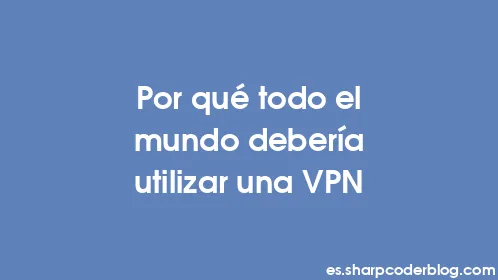 Por qué todo el mundo debería utilizar una VPN - Thumbnail