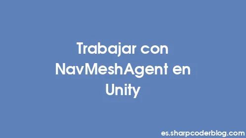 Trabajar con NavMeshAgent en Unity - Thumbnail