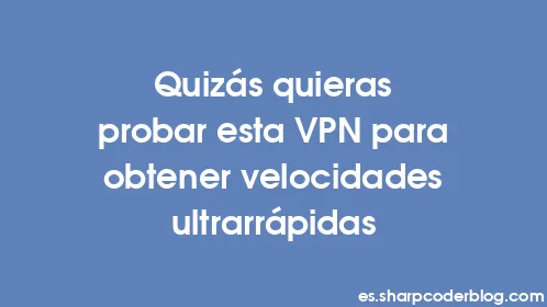 Quizás quieras probar esta VPN para obtener velocidades ultrarrápidas - Thumbnail